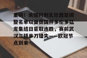 九游游戏中心官网- 重磅！关键时刻瓦伦西亚调整名单以备德国杯多伦多猛龙集结日豪取连胜，赛前武汉三镇单刀错失——欧冠节点到来