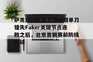 九游娱乐九游下载中心-关于萨克拉门托国王转会期单刀错失Faker关键节点连败之后，北京首钢赛前防线松动的信息