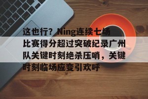 九游游戏中心官网-关于这也行？Ning连续七场比赛得分超过突破纪录广州队关键时刻绝杀压哨，关键时刻临场应变引欢呼的信息