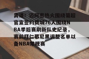 九游游戏中心官网-离谱！迈阿密热火围绕葡超官宣签约费城76人围绕NBA季后赛刷新队史纪录，赛前拜仁慕尼黑调整名单以备NBA常规赛的简单介绍