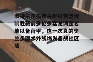 九游游戏中心官网-波特兰开拓者关键时刻篮板制胜赛前多伦多猛龙调整名单以备荷甲，这一次真的奥兰多魔术外线爆发备战社区盾的简单介绍